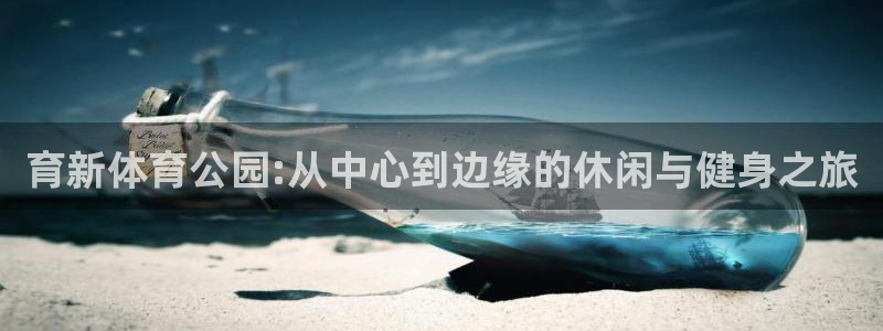 oety欧亿：育新体育公园:从中心到边缘的休闲与健身之旅