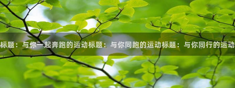 oety欧亿：标题：与你一起奔跑的运动标题：与你同跑的运动标题：与你同行的运动