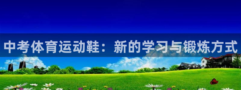 oety欧亿：中考体育运动鞋：新的学习与锻炼方式