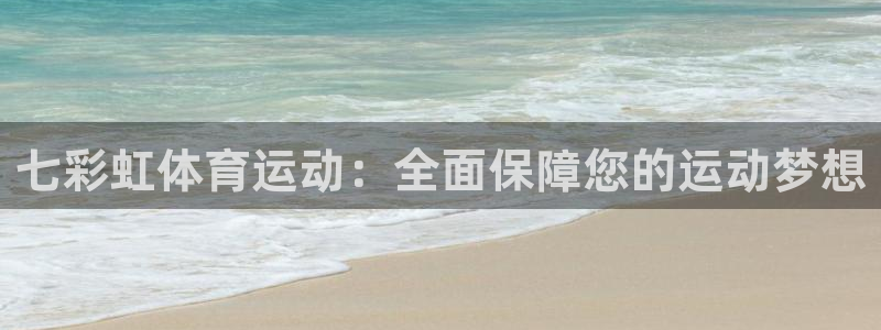 oety欧亿：七彩虹体育运动：全面保障您的运动梦想