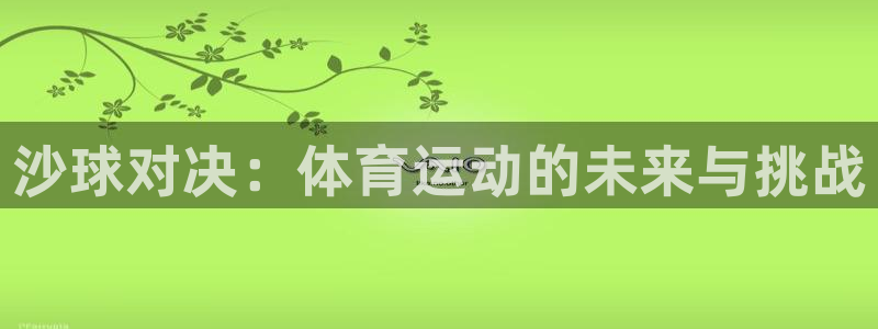 oety欧亿：沙球对决：体育运动的未来与挑战